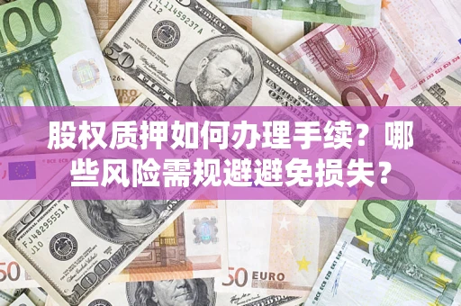 北京股权质押如何办理手续？哪些风险需规避避免损失？