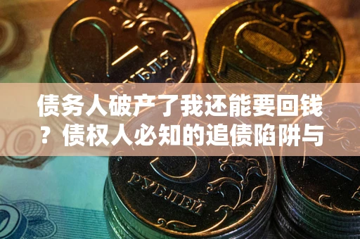 北京债务人破产了我还能要回钱？债权人必知的追债陷阱与破局之道