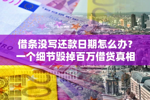 北京借条没写还款日期怎么办？一个细节毁掉百万借贷真相