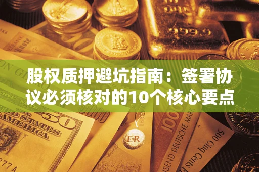 北京股权质押避坑指南:签署协议必须核对的10个核心要点 北京股权质押避坑指南:签署协议必须核对的10个核心要点