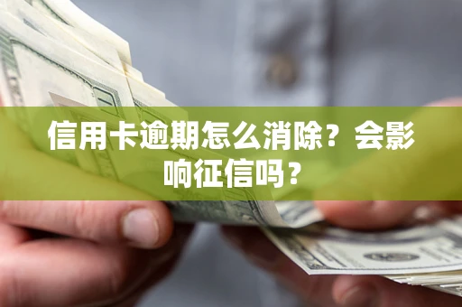 北京信用卡逾期怎么消除？会影响征信吗？