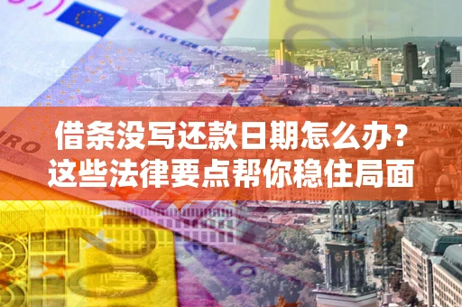 北京借条没写还款日期怎么办？这些法律要点帮你稳住局面