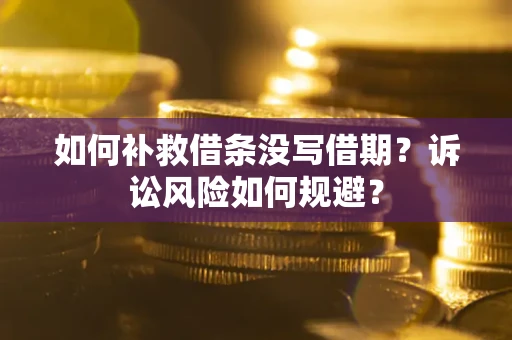 北京如何补救借条没写借期？诉讼风险如何规避？