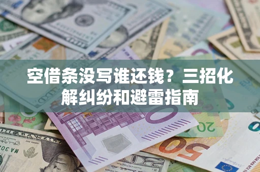 北京空借条没写谁还钱？三招化解纠纷和避雷指南