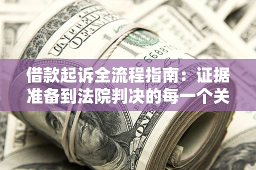 北京借款起诉全流程指南：证据准备到法院判决的每一个关键步骤