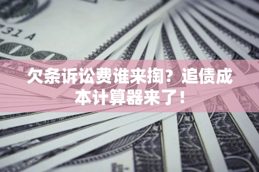 北京欠条诉讼费谁来掏？追债成本计算器来了！