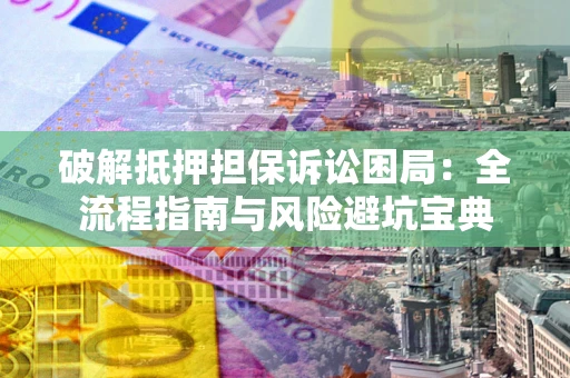 北京破解抵押担保诉讼困局:全流程指南与风险避坑宝典 北京破解抵押担保诉讼困局:全流程指南与风险避坑宝典