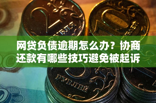 北京网贷负债逾期怎么办？协商还款有哪些技巧避免被起诉？