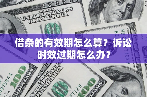 北京借条的有效期怎么算？诉讼时效过期怎么办？