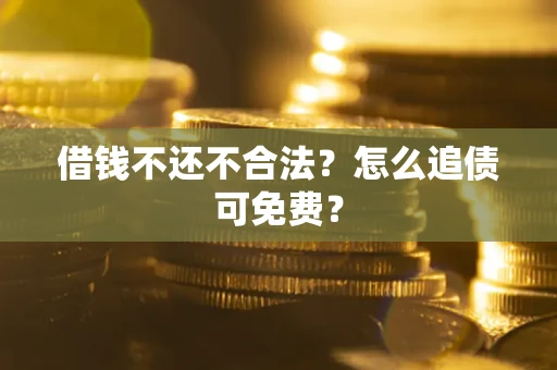 北京借钱不还不合法？怎么追债可免费？