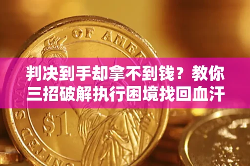 北京判决到手却拿不到钱？教你三招破解执行困境找回血汗钱