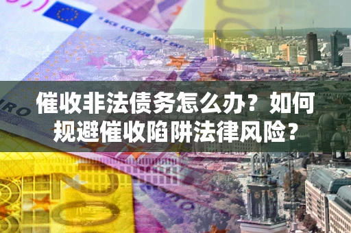 北京催收非法债务怎么办？如何规避催收陷阱法律风险？
