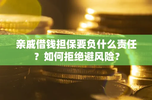 北京亲戚借钱担保要负什么责任？如何拒绝避风险？