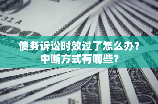 北京债务诉讼时效过了怎么办？中断方式有哪些？