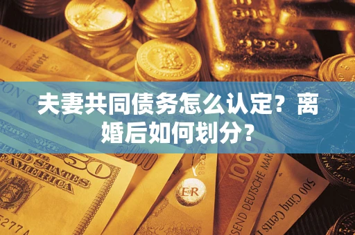 北京夫妻共同债务怎么认定？离婚后如何划分？