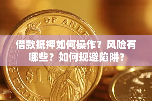 北京借款抵押如何操作?风险有哪些?如何规避陷阱? 北京借款抵押如何操作?风险有哪些?如何规避陷阱?