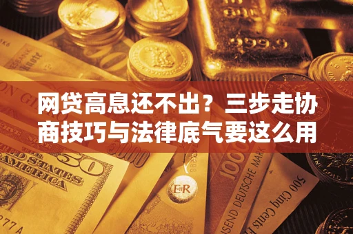 北京网贷高息还不出？三步走协商技巧与法律底气要这么用