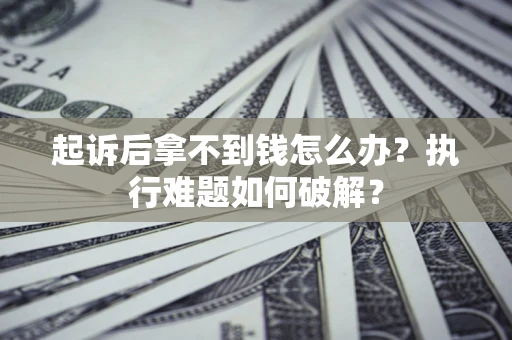 北京起诉后拿不到钱怎么办?执行难题如何破解? 北京起诉后拿不到钱怎么办?执行难题如何破解?