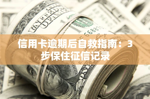 北京信用卡逾期后自救指南：3步保住征信记录