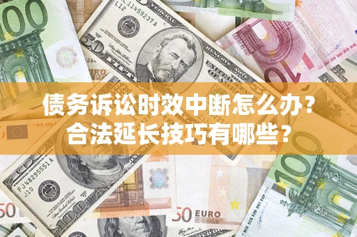 北京债务诉讼时效中断怎么办？合法延长技巧有哪些？