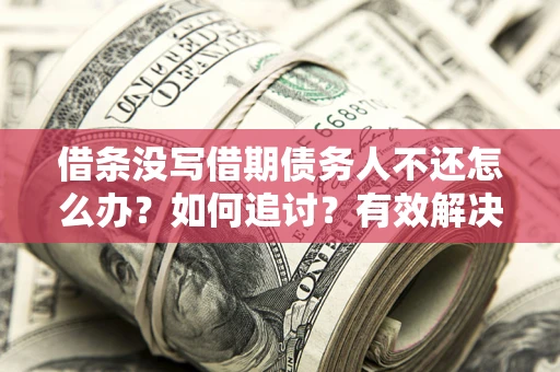 北京借条没写借期债务人不还怎么办？如何追讨？有效解决方案！