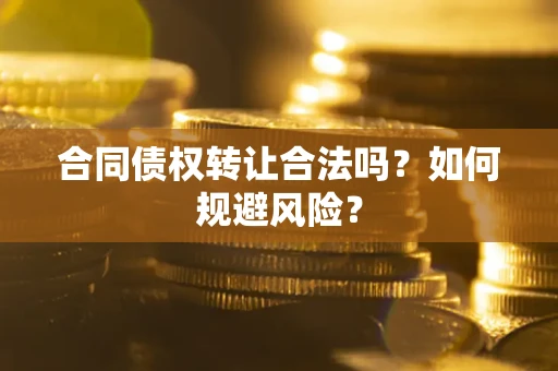 北京合同债权转让合法吗?如何规避风险? 北京合同债权转让合法吗?如何规避风险?