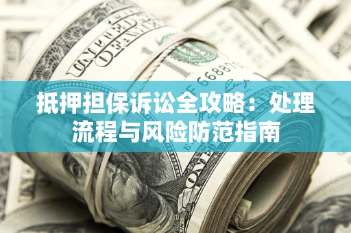 北京抵押担保诉讼全攻略：处理流程与风险防范指南