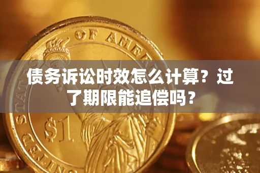 北京债务诉讼时效怎么计算？过了期限能追偿吗？