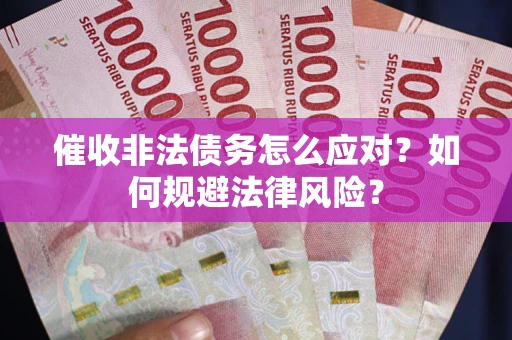 北京催收非法债务怎么应对？如何规避法律风险？