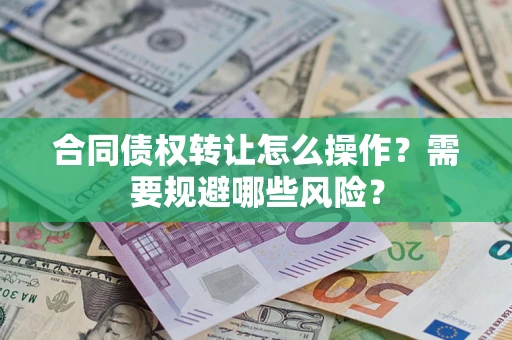 北京合同债权转让怎么操作？需要规避哪些风险？