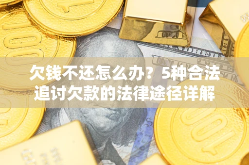 北京欠钱不还怎么办？5种合法追讨欠款的法律途径详解