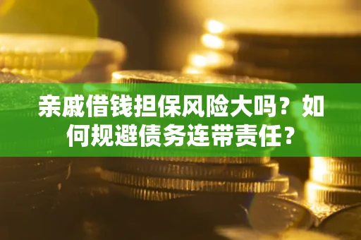 北京亲戚借钱担保风险大吗？如何规避债务连带责任？