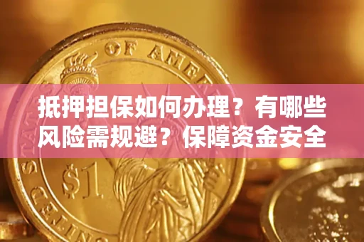 北京抵押担保如何办理？有哪些风险需规避？保障资金安全
