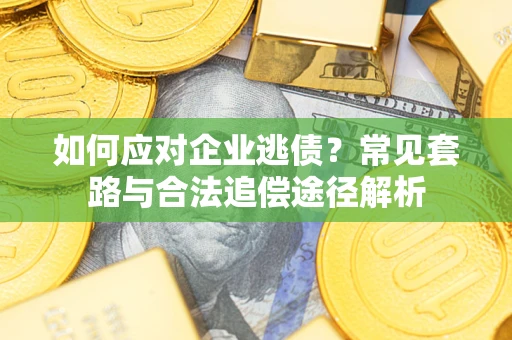 北京如何应对企业逃债？常见套路与合法追偿途径解析