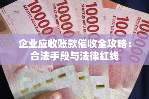 北京企业应收账款催收全攻略：合法手段与法律红线