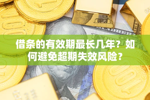 北京借条的有效期最长几年？如何避免超期失效风险？