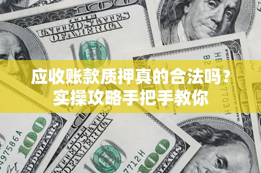北京应收账款质押真的合法吗？实操攻略手把手教你