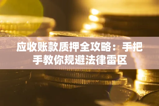 北京应收账款质押全攻略：手把手教你规避法律雷区