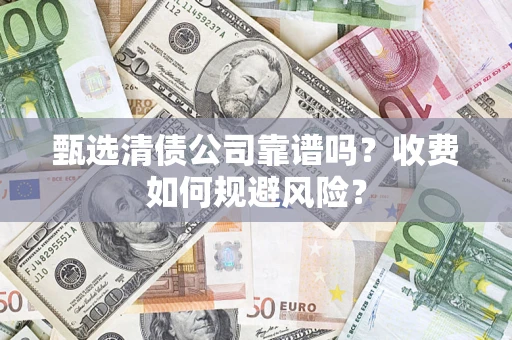 北京甄选清债公司靠谱吗？收费如何规避风险？