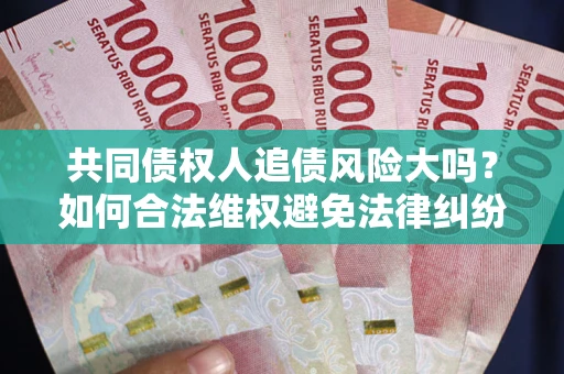 北京共同债权人追债风险大吗?如何合法维权避免法律纠纷? 北京共同债权人追债风险大吗?如何合法维权避免法律纠纷?