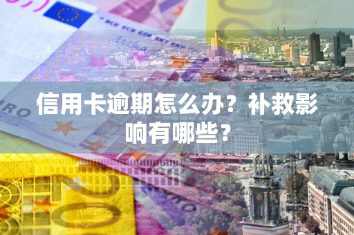 北京信用卡逾期怎么办？补救影响有哪些？