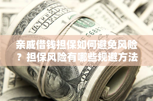 北京亲戚借钱担保如何避免风险？担保风险有哪些规避方法？