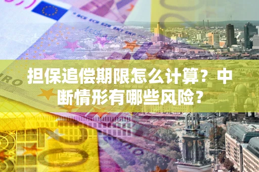 北京担保追偿期限怎么计算？中断情形有哪些风险？