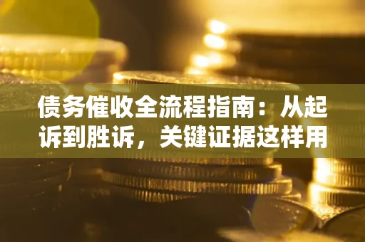 北京债务催收全流程指南：从起诉到胜诉，关键证据这样用