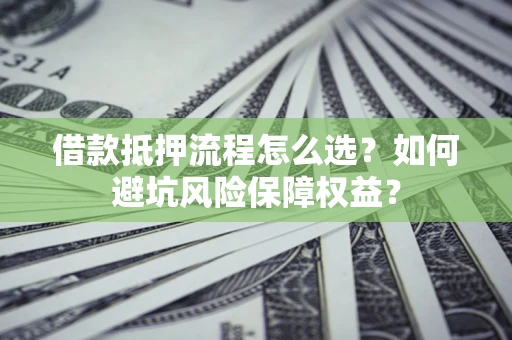 北京借款抵押流程怎么选？如何避坑风险保障权益？