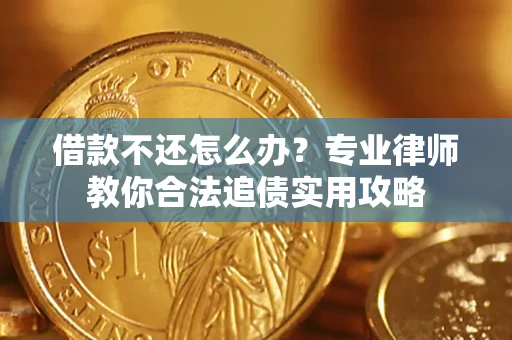 北京借款不还怎么办？专业律师教你合法追债实用攻略