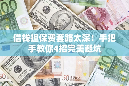 北京借钱担保费套路太深！手把手教你4招完美避坑