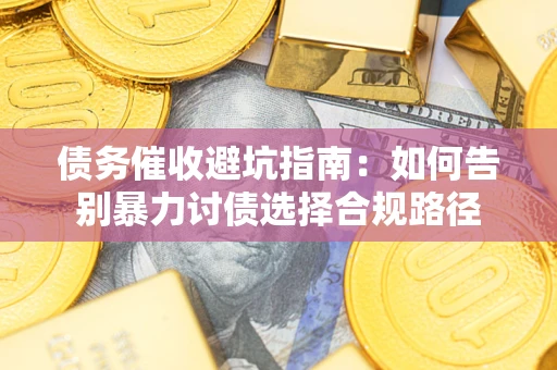 北京债务催收避坑指南：如何告别暴力讨债选择合规路径