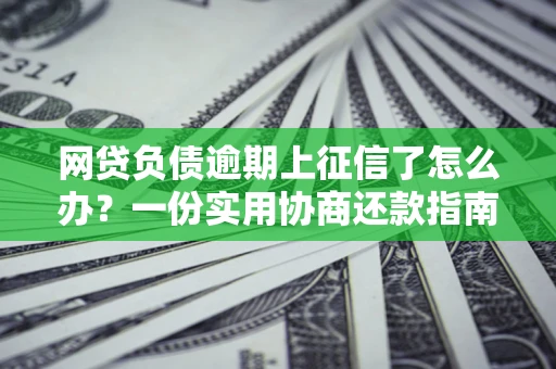 北京网贷负债逾期上征信了怎么办？一份实用协商还款指南请收好
