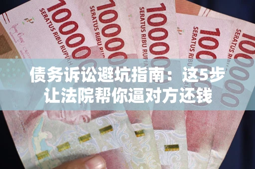 北京债务诉讼避坑指南：这5步让法院帮你逼对方还钱